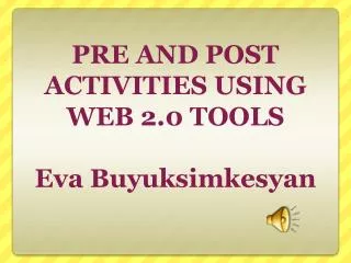 PRE AND POST ACTIVITIES USING WEB 2.0 TOOLS Eva Buyuksimkesyan