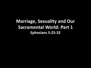 Marriage , Sexuality and Our Sacramental World: Part 1 Ephesians 5:25-32