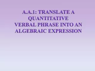 A.A.1: Translate a quantitative verbal phrase into an algebraic expression