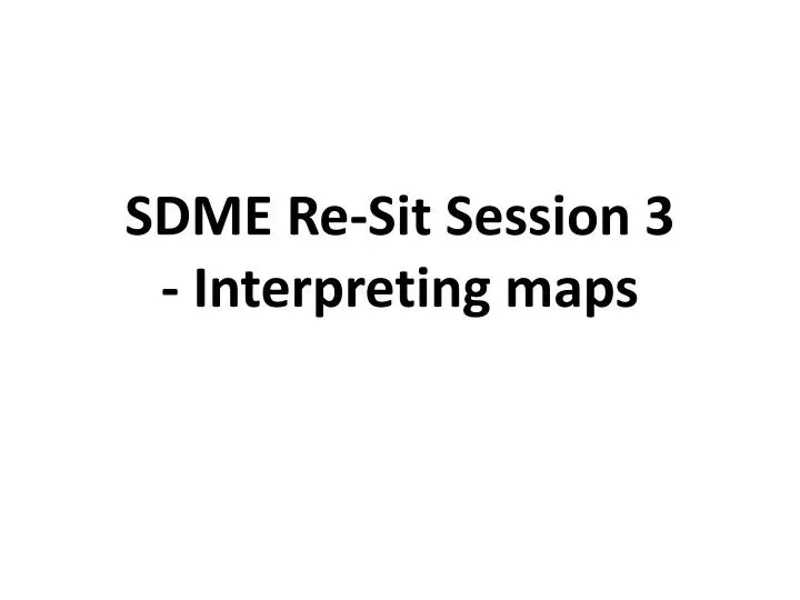 sdme re sit session 3 interpreting maps
