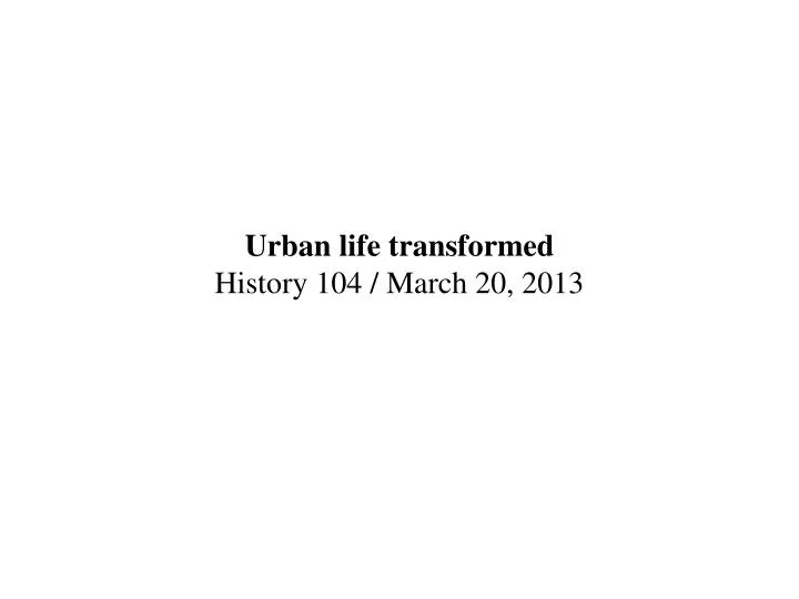 urban life transformed history 104 march 20 2013