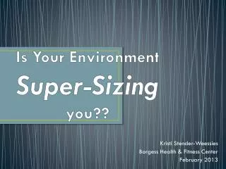 Is Y our Environment S uper-Sizing you ??