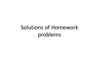 Solutions of Homework problems