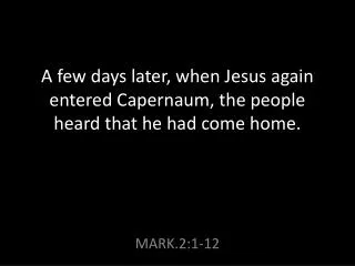 A few days later, when Jesus again entered Capernaum, the people heard that he had come home.