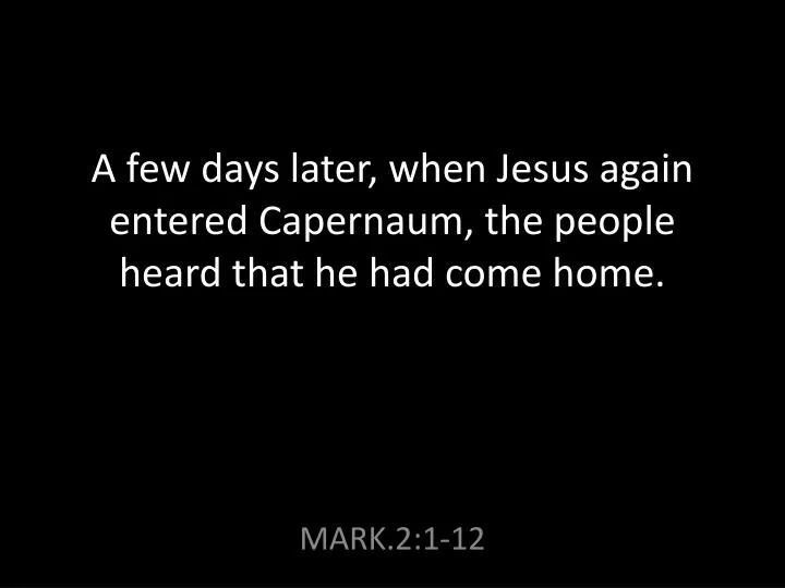 a few days later when jesus again entered capernaum the people heard that he had come home