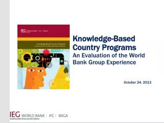 Knowledge-Based Country Programs An Evaluation of the World Bank Group Experience October 24, 2013