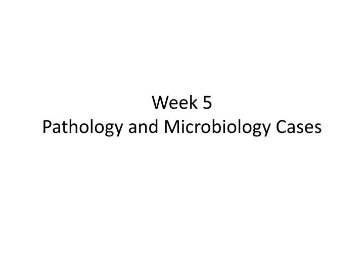 week 5 pathology and microbiology cases