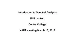 Introduction to Spectral Analysis Phil Lockett Centre College KAPT meeting March 16, 2013