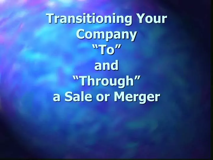 transitioning your company to and through a sale or merger