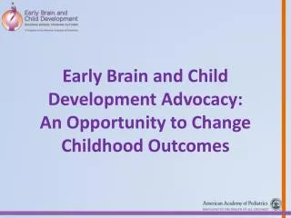 Early Brain and Child Development Advocacy: An Opportunity to Change Childhood Outcomes