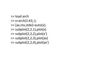 &gt;&gt; load arch &gt;&gt; x= arch (1:63,:); &gt;&gt; [ ax,mx,stdx ]=auto(x); &gt;&gt; subplot (2,2,1), plot (x)