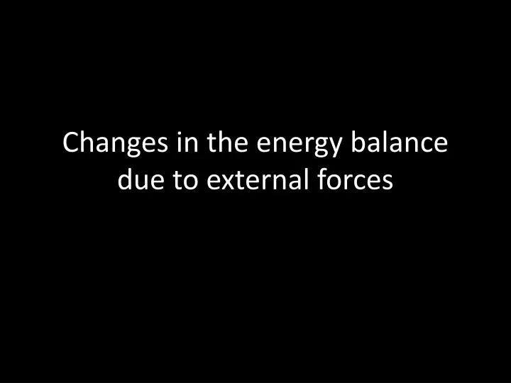 changes in the energy balance due to external forces