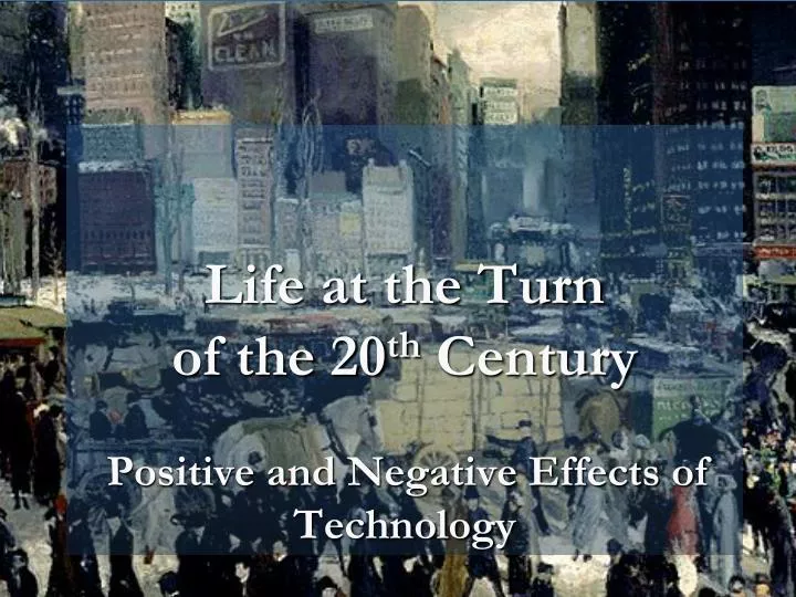 life at the turn of the 20 th century positive and negative effects of technology