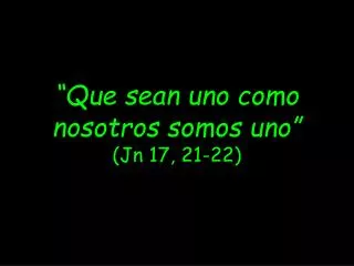 “Que sean uno como nosotros somos uno” ( Jn 17, 21-22)