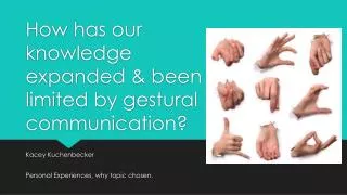 How has our knowledge expanded &amp; been limited by gestural communication?