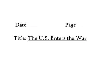 Date_____			Page____ Title: The U.S. Enters the War