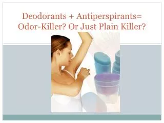 Deodorants + Antiperspirants= Odor-Killer? Or Just Plain Killer?