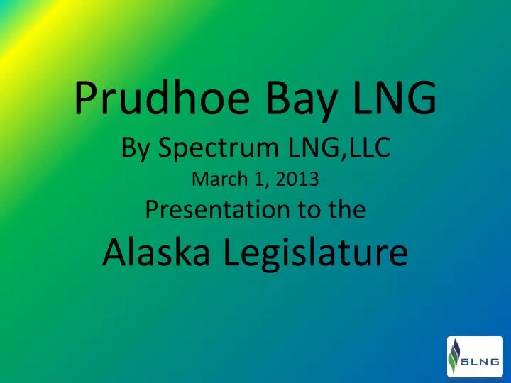 prudhoe bay lng by spectrum lng llc march 1 2013 presentation to the alaska legislature