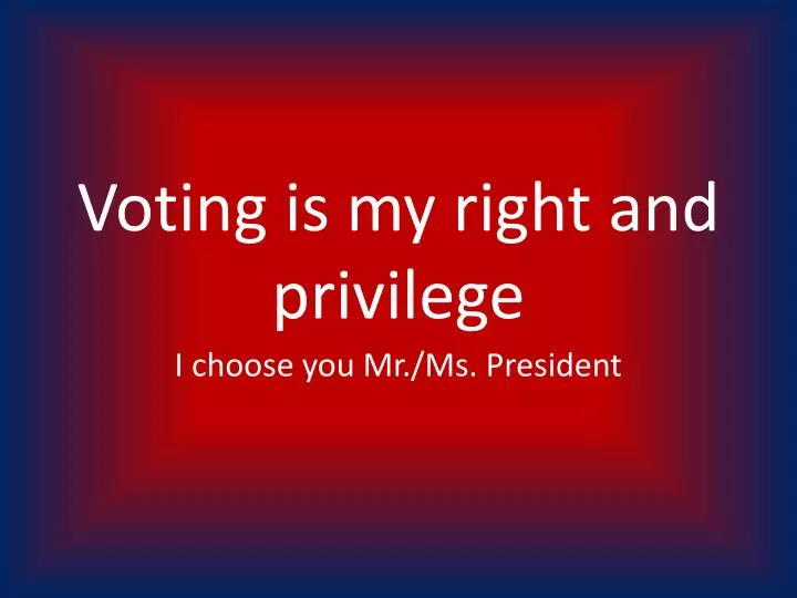 voting is my right and privilege