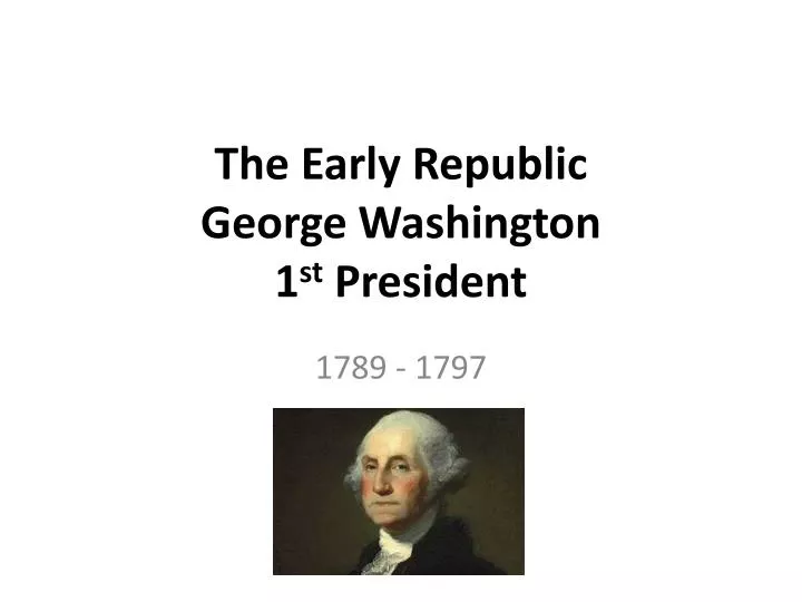 the early republic george washington 1 st president