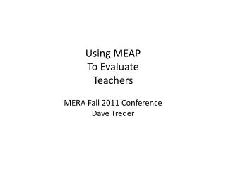 Using MEAP To Evaluate Teachers MERA Fall 2011 Conference Dave Treder
