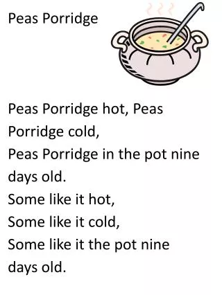 Peas Porridge Peas Porridge hot, Peas Porridge cold, Peas Porridge in the pot nine days old.
