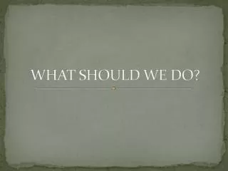 WHAT SHOULD WE DO?