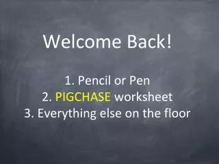 Welcome Back! 1. Pencil or Pen 2. PIGCHASE worksheet 3. Everything else on the floor