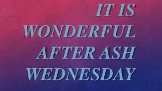 it is w onderful after ash wednesday