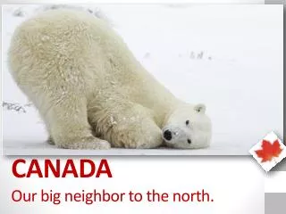 CANADA Our big neighbor to the north.