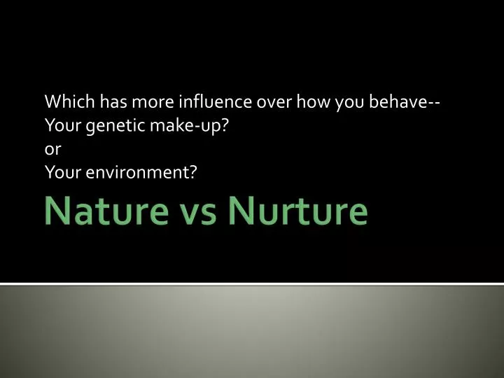 which has more influence over how you behave your genetic make up or your environment