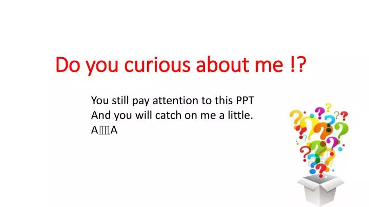 do you curious about me