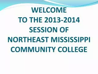 WELCOME TO THE 2013-2014 SESSION OF NORTHEAST MISSISSIPPI COMMUNITY COLLEGE