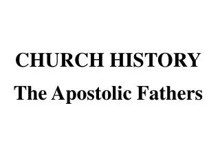 CHURCH HISTORY The Apostolic Fathers
