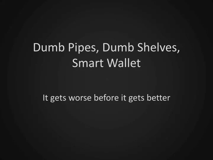 dumb pipes dumb shelves smart wallet