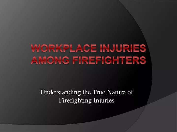 understanding the true n ature of firefighting injuries