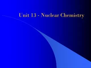 Unit 13 - Nuclear Chemistry