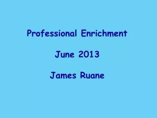 Professional Enrichment June 2013 James Ruane