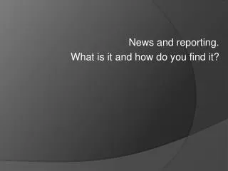 News and reporting. What is it and how do you find it?