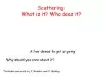 Scattering: What is it? Who does it? - slide 1