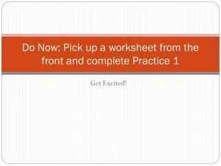 Do Now: Pick up a worksheet from the front and complete Practice 1