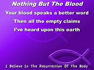 Nothing But The Blood Your blood speaks a better word Then all the empty claims