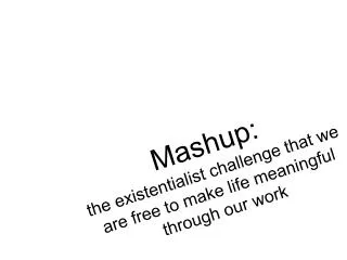 Mashup : the existentialist challenge that we are free to make life meaningful through our work