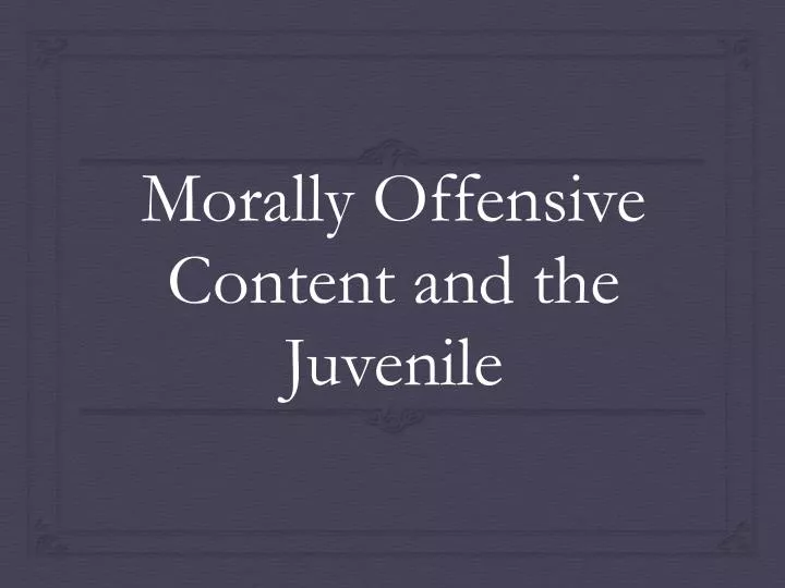 morally offensive content and the juvenile