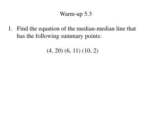 Warm-up 5.3 Find the equation of the median-median line that has the following summary points:
