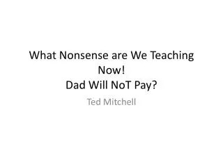 What Nonsense are We T eaching Now ! Dad Will NoT Pay?