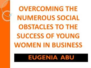 OVERCOMING THE NUMEROUS SOCIAL OBSTACLES TO THE SUCCESS OF YOUNG WOMEN IN BUSINESS