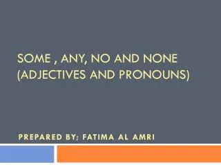Some , any, no and none (adjectives and pronouns)