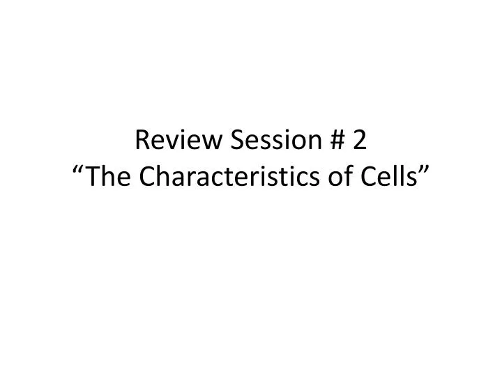 review session 2 the characteristics of cells