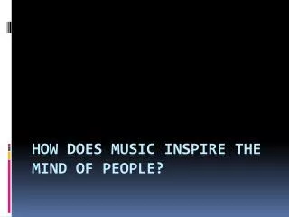 HOW Does Music Inspire the mind of people?